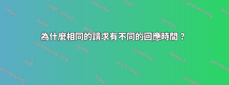 為什麼相同的請求有不同的回應時間？