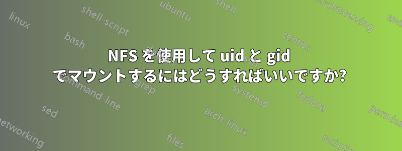 NFS を使用して uid と gid でマウントするにはどうすればいいですか?