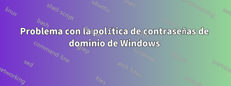 Problema con la política de contraseñas de dominio de Windows