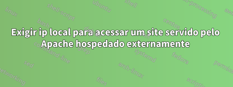 Exigir ip local para acessar um site servido pelo Apache hospedado externamente