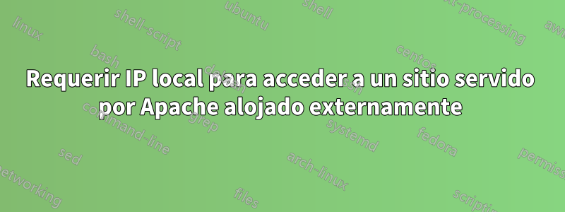 Requerir IP local para acceder a un sitio servido por Apache alojado externamente