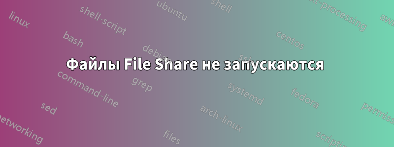 Файлы File Share не запускаются