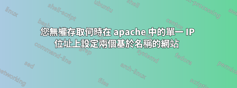 您無權存取何時在 apache 中的單一 IP 位址上設定兩個基於名稱的網站 