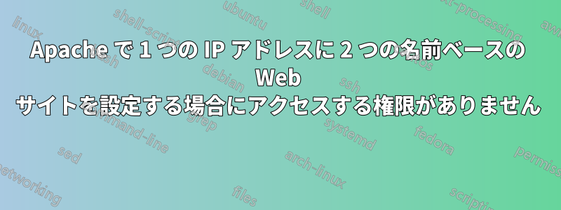 Apache で 1 つの IP アドレスに 2 つの名前ベースの Web サイトを設定する場合にアクセスする権限がありません 