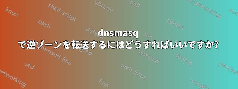 dnsmasq で逆ゾーンを転送するにはどうすればいいですか?