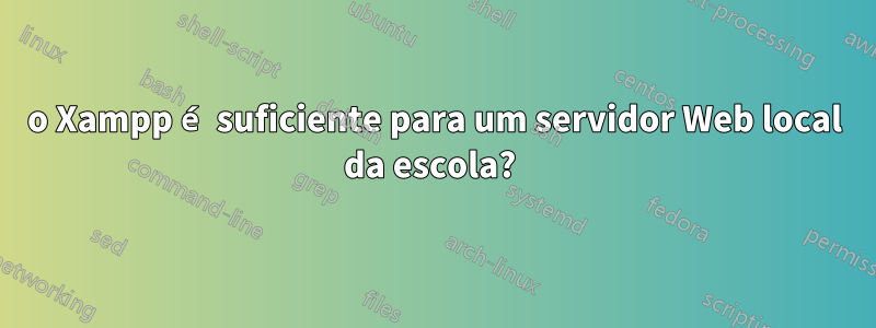 o Xampp é suficiente para um servidor Web local da escola? 