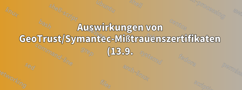 Auswirkungen von GeoTrust/Symantec-Mißtrauenszertifikaten (13.9.)