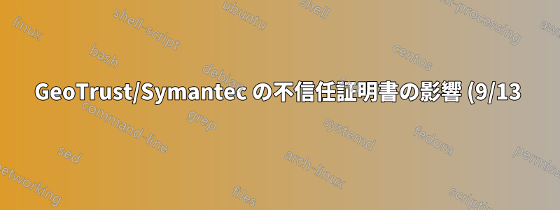 GeoTrust/Symantec の不信任証明書の影響 (9/13)