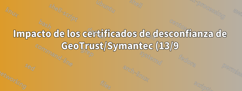 Impacto de los certificados de desconfianza de GeoTrust/Symantec (13/9)