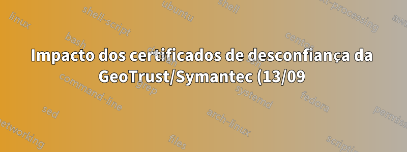 Impacto dos certificados de desconfiança da GeoTrust/Symantec (13/09)