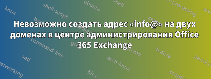 Невозможно создать адрес «info@» на двух доменах в центре администрирования Office 365 Exchange