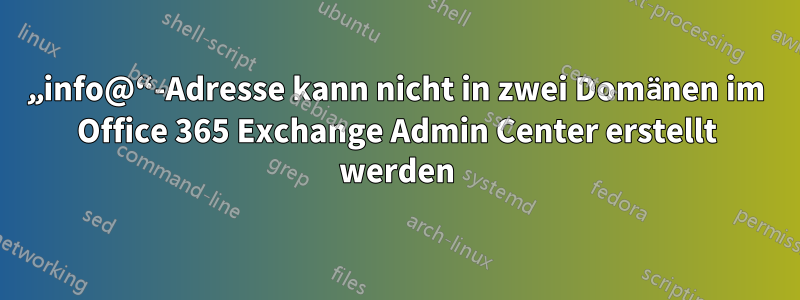 „info@“-Adresse kann nicht in zwei Domänen im Office 365 Exchange Admin Center erstellt werden