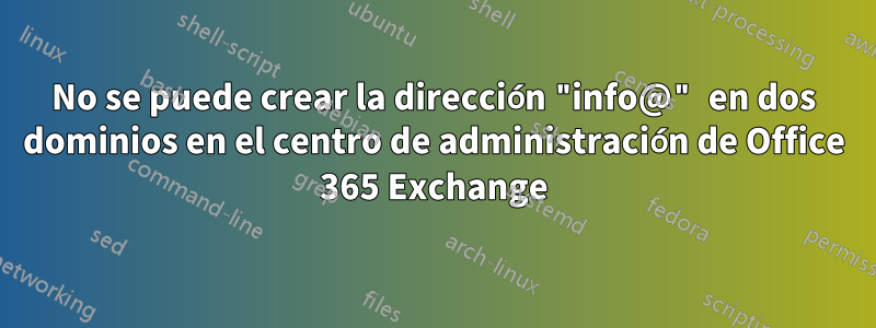 No se puede crear la dirección "info@" en dos dominios en el centro de administración de Office 365 Exchange