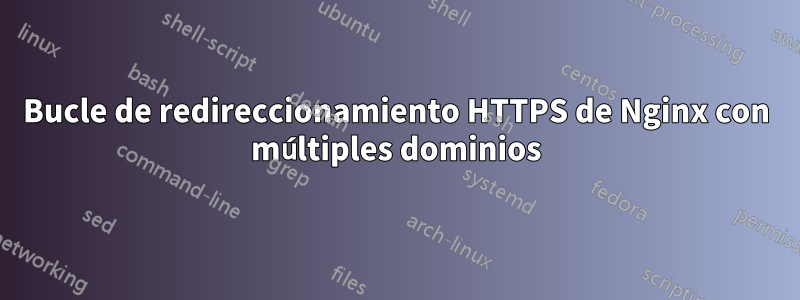 Bucle de redireccionamiento HTTPS de Nginx con múltiples dominios