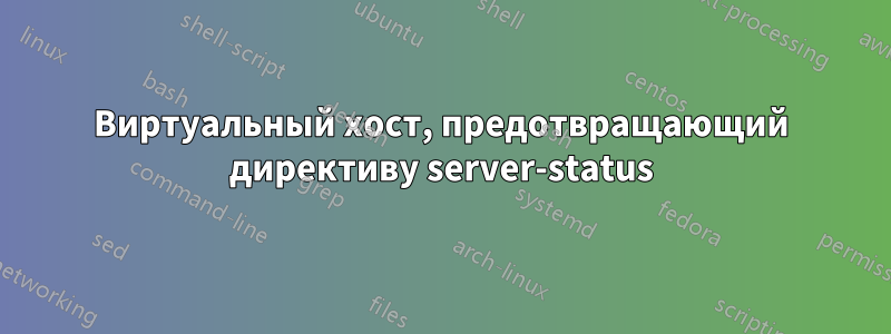 Виртуальный хост, предотвращающий директиву server-status