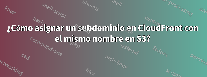 ¿Cómo asignar un subdominio en CloudFront con el mismo nombre en S3?