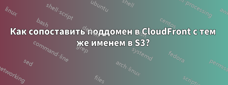 Как сопоставить поддомен в CloudFront с тем же именем в S3?