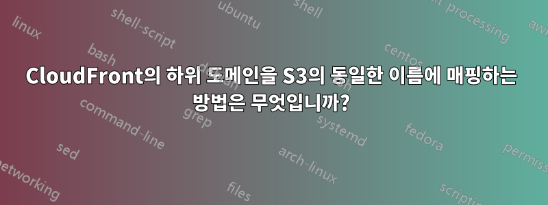 CloudFront의 하위 도메인을 S3의 동일한 이름에 매핑하는 방법은 무엇입니까?