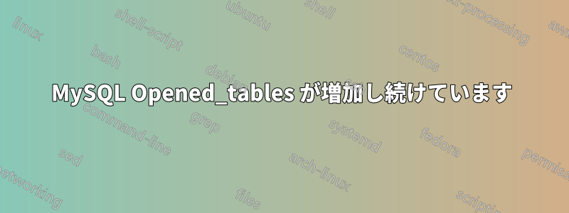 MySQL Opened_tables が増加し続けています