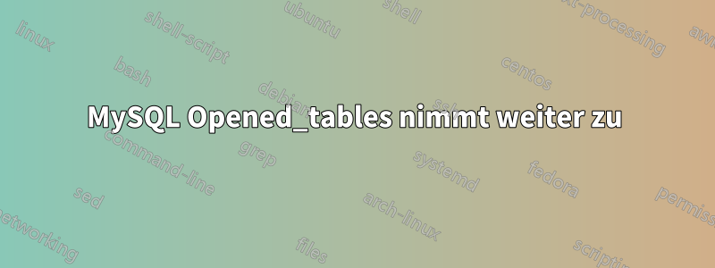 MySQL Opened_tables nimmt weiter zu