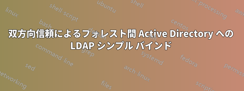 双方向信頼によるフォレスト間 Active Directory への LDAP シンプル バインド