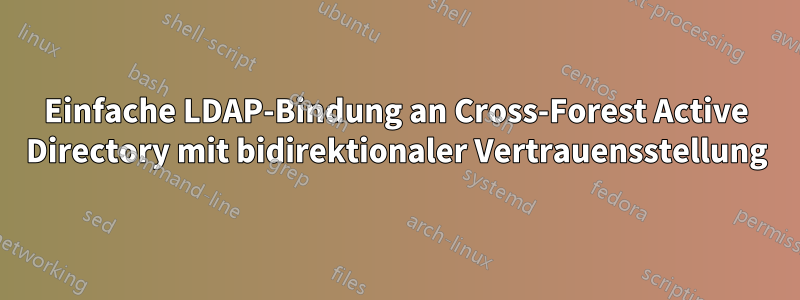 Einfache LDAP-Bindung an Cross-Forest Active Directory mit bidirektionaler Vertrauensstellung