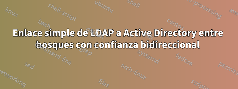 Enlace simple de LDAP a Active Directory entre bosques con confianza bidireccional