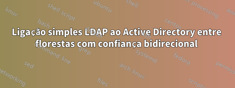 Ligação simples LDAP ao Active Directory entre florestas com confiança bidirecional