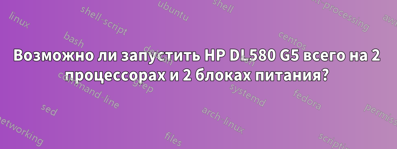 Возможно ли запустить HP DL580 G5 всего на 2 процессорах и 2 блоках питания?