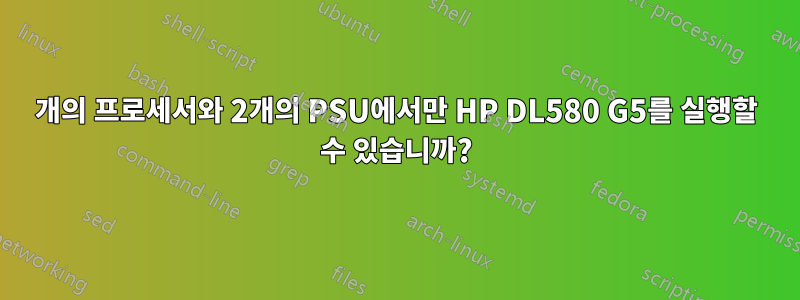 2개의 프로세서와 2개의 PSU에서만 HP DL580 G5를 실행할 수 있습니까?