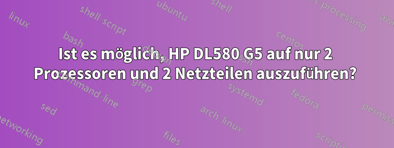 Ist es möglich, HP DL580 G5 auf nur 2 Prozessoren und 2 Netzteilen auszuführen?