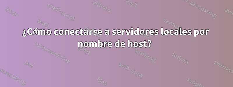 ¿Cómo conectarse a servidores locales por nombre de host? 