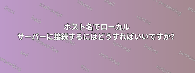 ホスト名でローカル サーバーに接続するにはどうすればいいですか? 