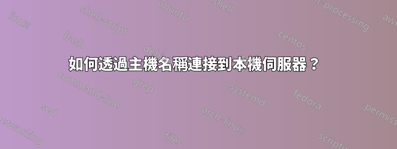 如何透過主機名稱連接到本機伺服器？ 