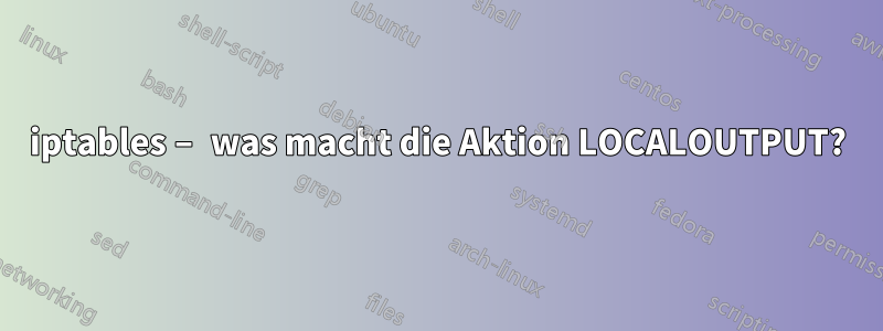 iptables – was macht die Aktion LOCALOUTPUT?