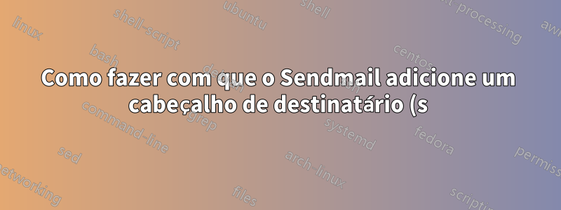 Como fazer com que o Sendmail adicione um cabeçalho de destinatário (s) de envelope a todas as mensagens de e-mail recebidas?