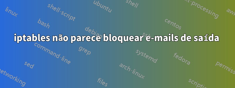 iptables não parece bloquear e-mails de saída