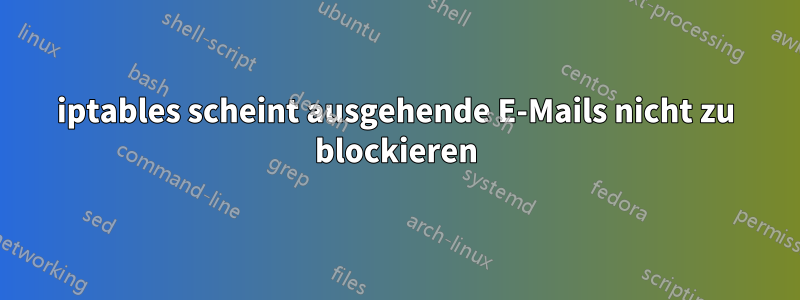 iptables scheint ausgehende E-Mails nicht zu blockieren