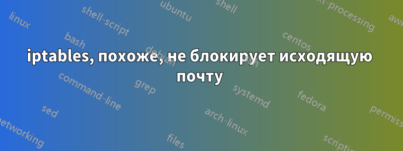 iptables, похоже, не блокирует исходящую почту