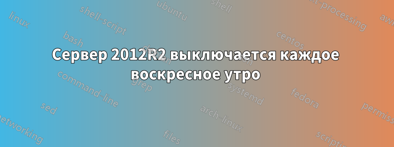 Сервер 2012R2 выключается каждое воскресное утро