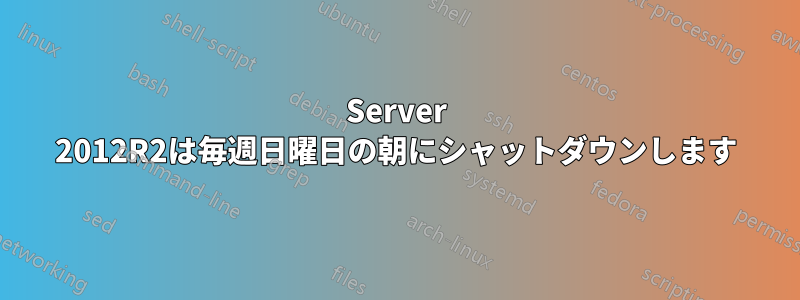 Server 2012R2は毎週日曜日の朝にシャットダウンします