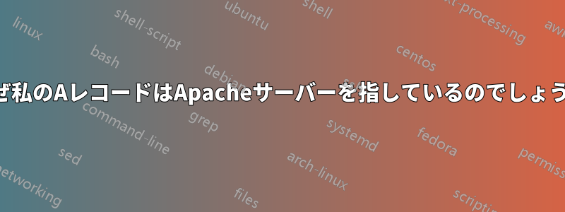 なぜ私のAレコードはApacheサーバーを指しているのでしょうか