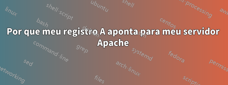 Por que meu registro A aponta para meu servidor Apache