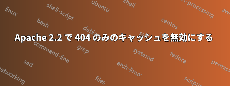 Apache 2.2 で 404 のみのキャッシュを無効にする