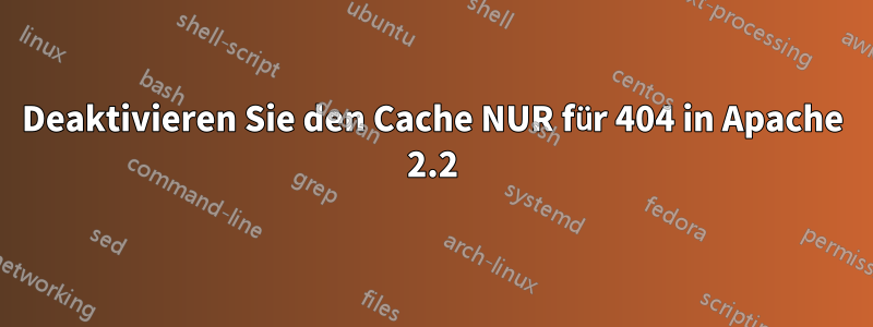 Deaktivieren Sie den Cache NUR für 404 in Apache 2.2