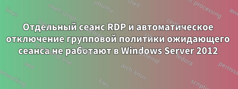 Отдельный сеанс RDP и автоматическое отключение групповой политики ожидающего сеанса не работают в Windows Server 2012