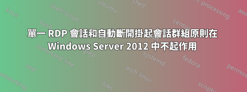 單一 RDP 會話和自動斷開掛起會話群組原則在 Windows Server 2012 中不起作用