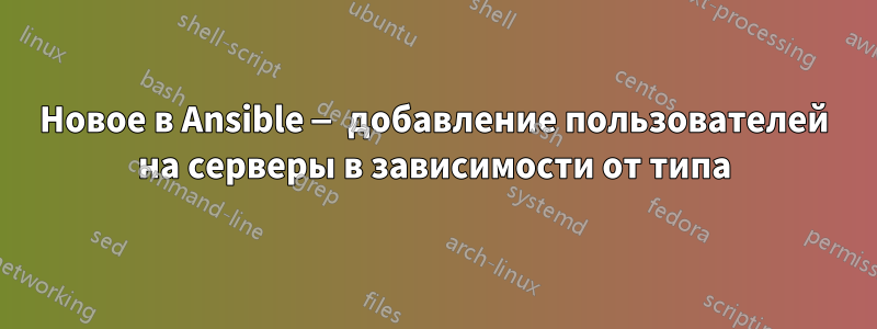 Новое в Ansible — добавление пользователей на серверы в зависимости от типа