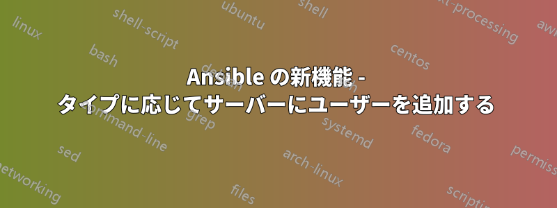 Ansible の新機能 - タイプに応じてサーバーにユーザーを追加する