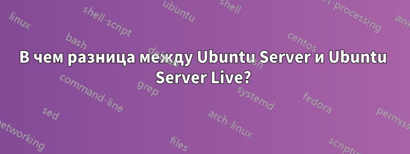 В чем разница между Ubuntu Server и Ubuntu Server Live?